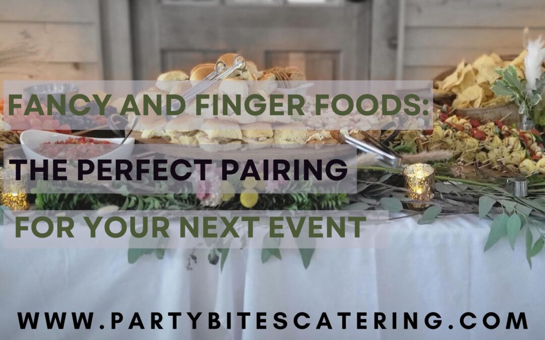 Fancy and Finger Foods: The Perfect Pairing for Your Next Event